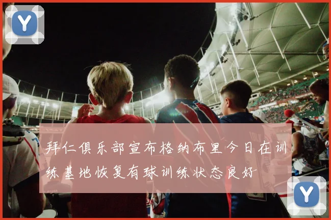 拜仁俱乐部宣布格纳布里今日在训练基地恢复有球训练状态良好