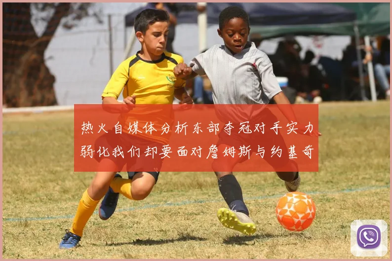 热火自媒体分析东部夺冠对手实力弱化我们却要面对詹姆斯与约基奇的挑战