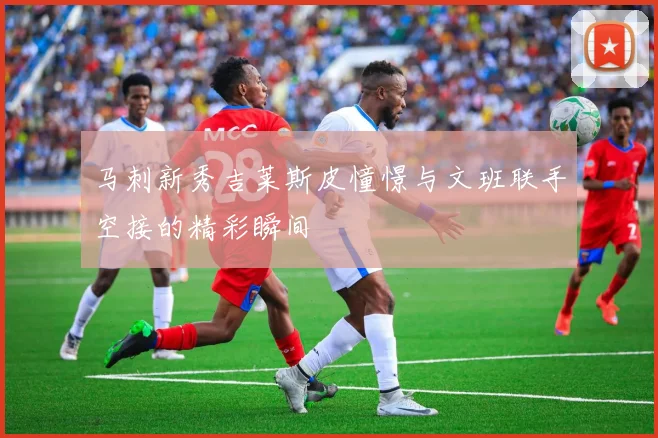 马刺新秀吉莱斯皮憧憬与文班联手空接的精彩瞬间