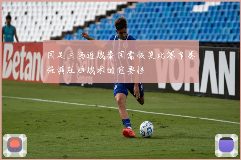 国足主场迎战泰国需恢复比赛节奏强调压迫战术的重要性